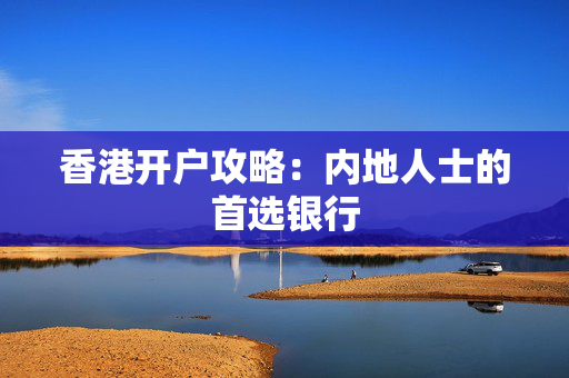 香港开户攻略：内地人士的首选银行