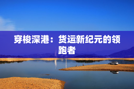 穿梭深港：货运新纪元的领跑者 香港公司相关