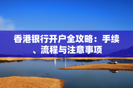 香港银行开户全攻略：手续、流程与注意事项