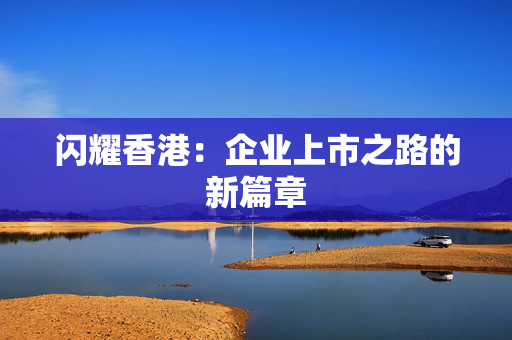 闪耀香港：企业上市之路的新篇章