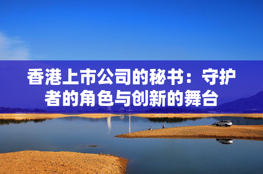 香港上市公司的秘书：守护者的角色与创新的舞台