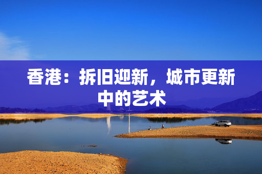 香港：拆旧迎新，城市更新中的艺术