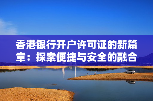 香港银行开户许可证的新篇章：探索便捷与安全的融合