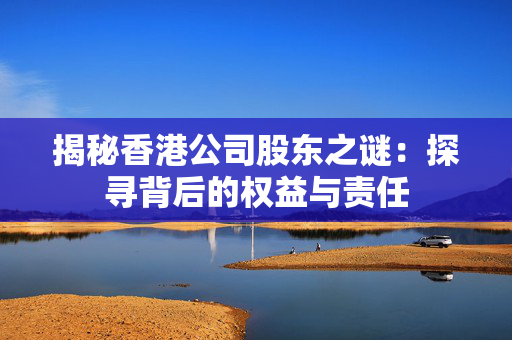 揭秘香港公司股东之谜：探寻背后的权益与责任