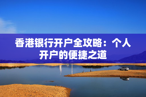 香港银行开户全攻略：个人开户的便捷之道