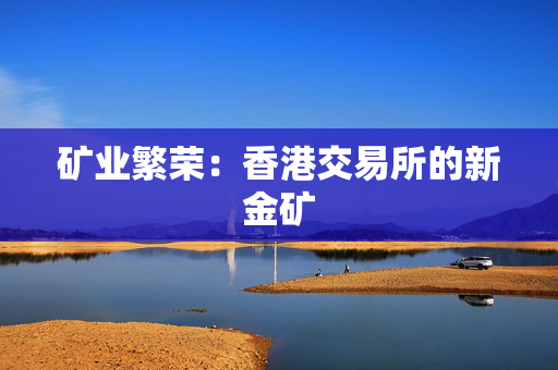矿业繁荣：香港交易所的新金矿