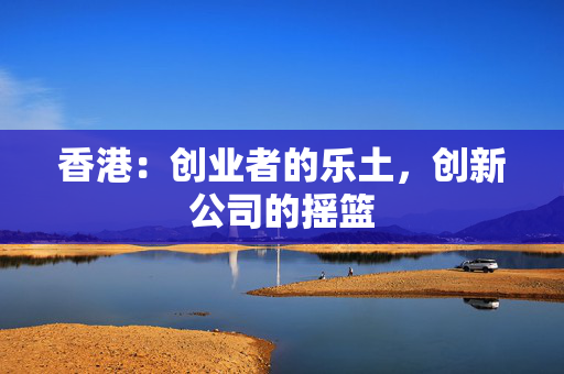 香港：创业者的乐土，创新公司的摇篮