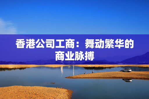 香港公司工商：舞动繁华的商业脉搏