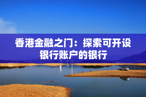 香港金融之门：探索可开设银行账户的银行