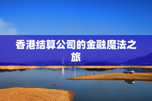 香港结算公司的金融魔法之旅