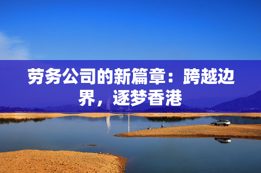 劳务公司的新篇章：跨越边界，逐梦香港