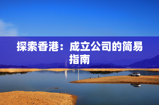 探索香港：成立公司的简易指南