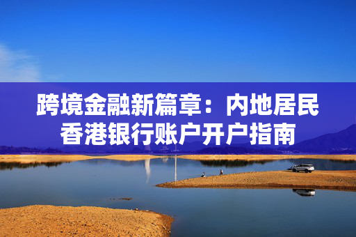 跨境金融新篇章：内地居民香港银行账户开户指南