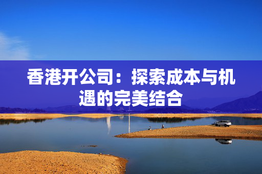 香港开公司：探索成本与机遇的完美结合