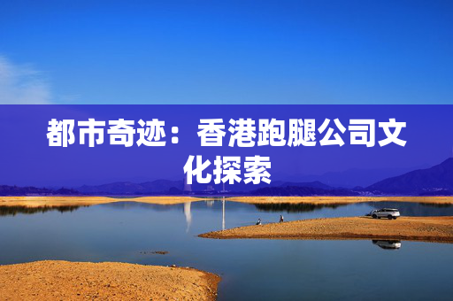 都市奇迹：香港跑腿公司文化探索