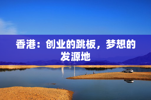 香港：创业的跳板，梦想的发源地