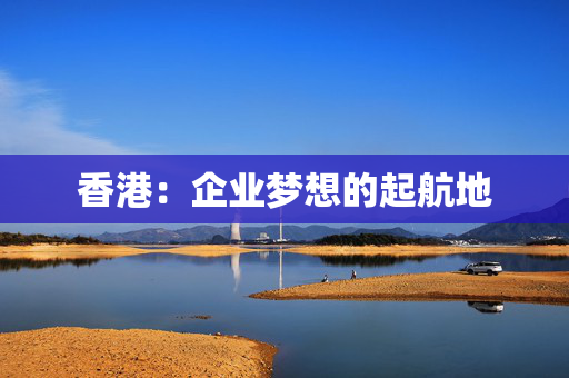 香港：企业梦想的起航地