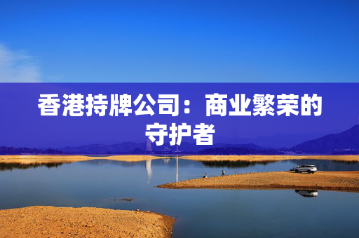香港持牌公司：商业繁荣的守护者