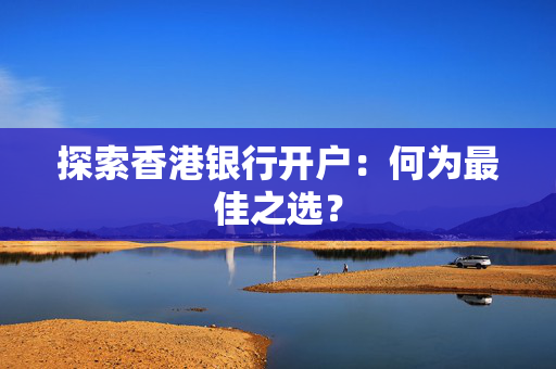 探索香港银行开户：何为最佳之选？