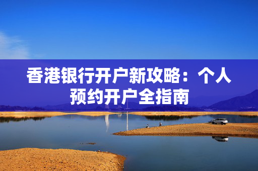 香港银行开户新攻略：个人预约开户全指南