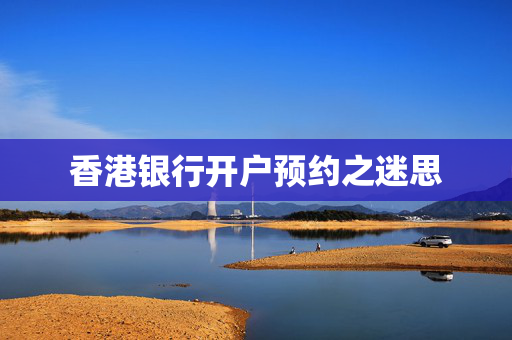 香港银行开户预约之迷思
