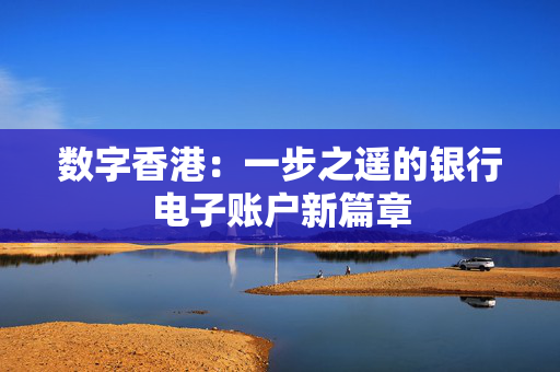 数字香港：一步之遥的银行电子账户新篇章