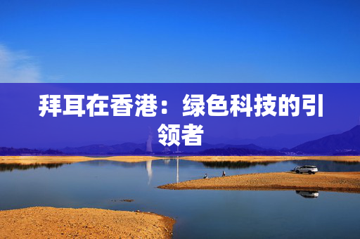 拜耳在香港：绿色科技的引领者