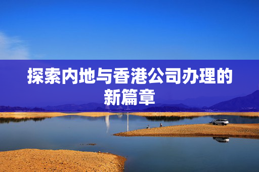 探索内地与香港公司办理的新篇章