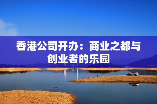 香港公司开办：商业之都与创业者的乐园