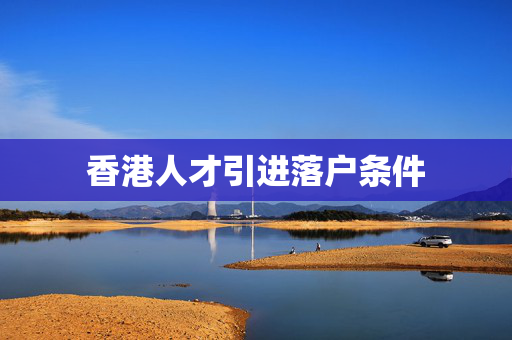 香港人才引进落户条件