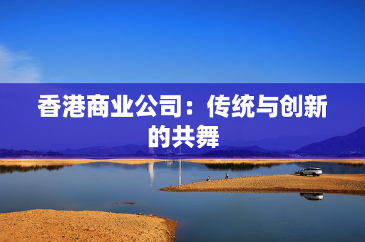 香港商业公司：传统与创新的共舞