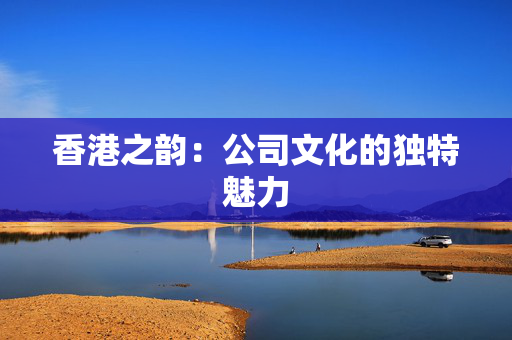 香港之韵：公司文化的独特魅力