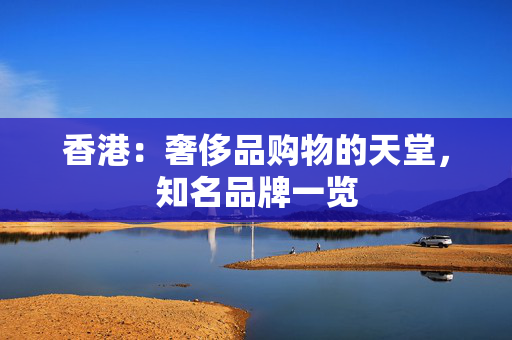 香港：奢侈品购物的天堂，知名品牌一览