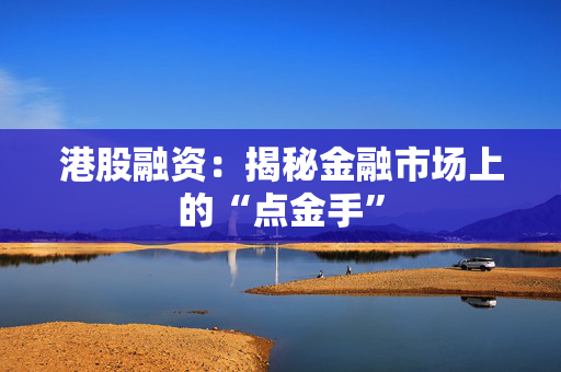 港股融资：揭秘金融市场上的“点金手”