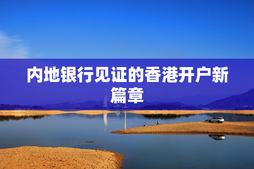 内地银行见证的香港开户新篇章