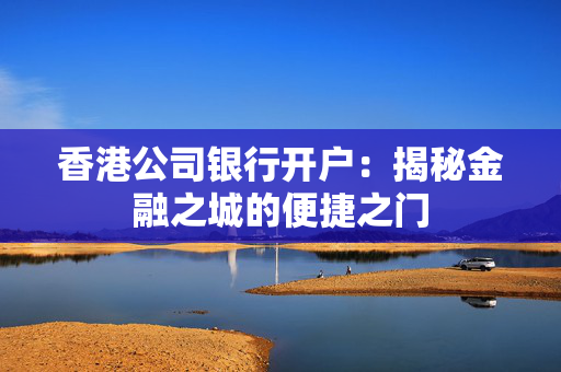 香港公司银行开户：揭秘金融之城的便捷之门