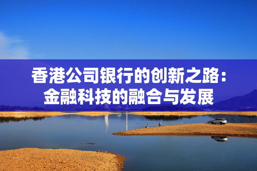 香港公司银行的创新之路：金融科技的融合与发展