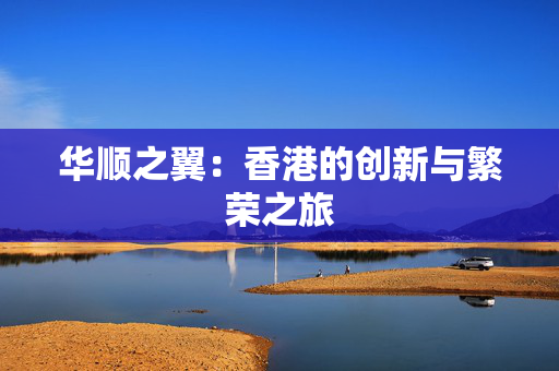 华顺之翼：香港的创新与繁荣之旅