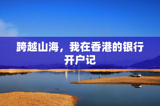 跨越山海，我在香港的银行开户记