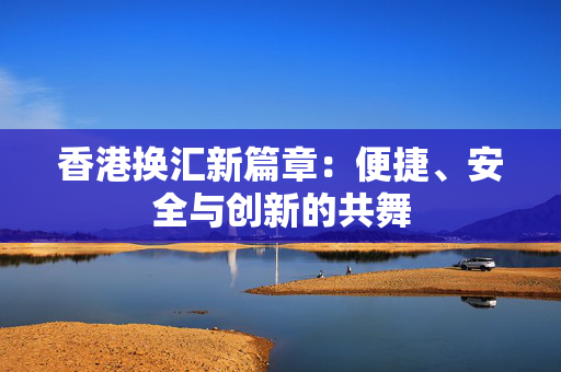 香港换汇新篇章：便捷、安全与创新的共舞
