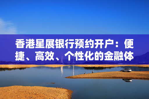 香港星展银行预约开户：便捷、高效、个性化的金融体验
