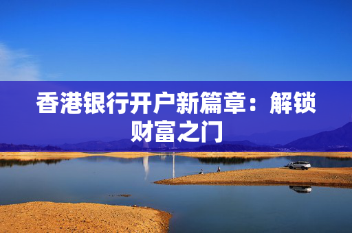 香港银行开户新篇章：解锁财富之门