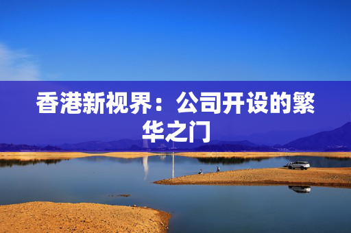 香港新视界：公司开设的繁华之门