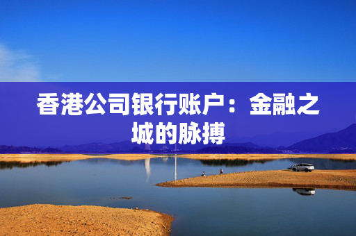 香港公司银行账户：金融之城的脉搏