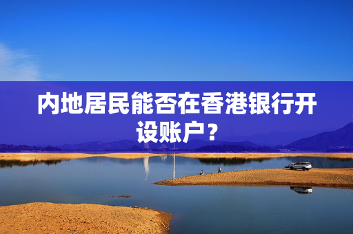 内地居民能否在香港银行开设账户？