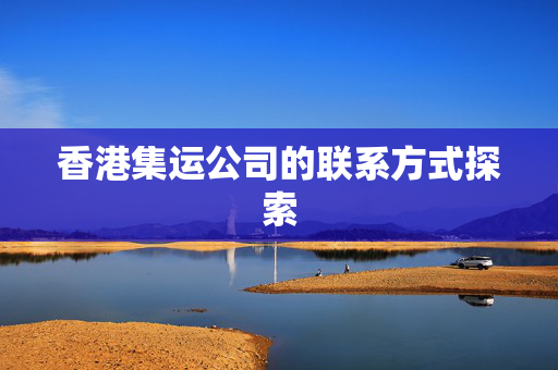 香港集运公司的联系方式探索