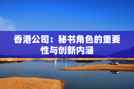香港公司：秘书角色的重要性与创新内涵