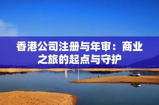 香港公司注册与年审：商业之旅的起点与守护
