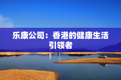 乐康公司：香港的健康生活引领者