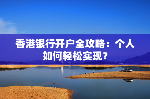 香港银行开户全攻略：个人如何轻松实现？